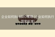 企业如何执行SEO策略 (企业如何执行国家标准)