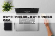 微信平台下的网络营销，微信平台下的网络营销模式
