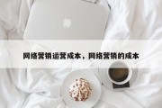 网络营销运营成本，网络营销的成本