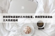 网络营销渠道的三大功能是，网络营销渠道由三大系统组成