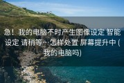 急！我的电脑不时产生图像设定 智能设定 请稍等…怎样处置 屏幕提升中 (我的电脑吗)