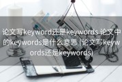 论文写keyword还是keywords 论文中的keywords是什么意思 (论文写keywords还是keywords)