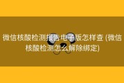 微信核酸检测报告电子版怎样查 (微信核酸检测怎么解除绑定)