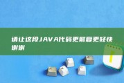 请让这段JAVA代码更繁复更轻快 谢谢