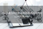 .xml还是.html 网站地图格式用哪种好 (xml还是xlm)