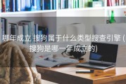 哪年成立 搜狗属于什么类型搜查引擎 (搜狗是哪一年成立的)