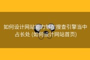 如何设计网站能力够在搜查引擎当中占长处 (如何设计网站首页)