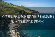 如何辨别结构化数据和非结构化数据 (如何辨别结构胶的好坏)