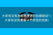 大家有没有发现西游记的拍摄破绽? (大家有没有发现一个奇怪的现象)
