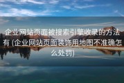 企业网站页面被搜索引擎收录的方法有 (企业网站页面装饰用地图不准确怎么处罚)