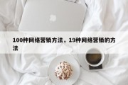100种网络营销方法，19种网络营销的方法