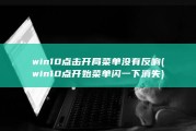 win10点击开局菜单没有反响 (win10点开始菜单闪一下消失)