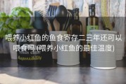喂养小红鱼的鱼食寄存二三年还可以喂食吗 (喂养小红鱼的最佳温度)