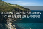 俱乐部教程！WePoKer系统辅助曝光！2024平台专用透视辅助-哔哩哔哩