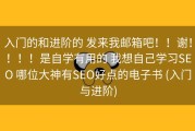 入门的和进阶的 发来我邮箱吧！！谢！！！！是自学有用的 我想自己学习SEO 哪位大神有SEO好点的电子书 (入门与进阶)