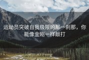 运动员突破自我极限的那一刹那，你能像金刚一样敲打