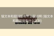 锚文本和超链接有什么区别啊 (锚文本和超链接有什么区别)