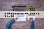 新媒体运营要学seo和sem，学新媒体运营有前途吗