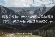 玩家分享挂！wepoker私人局挂是真的吗！2024平台专用透视辅助-知乎