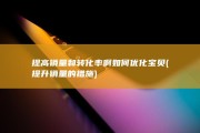 提高销量和转化率啊 如何优化宝贝 (提升销量的措施)