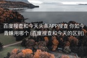 百度搜查和今天头条APP搜查 你如今青睐用哪个 (百度搜查和今天的区别)