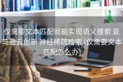 仅需要文本匹配就能实现语义搜索 亚马逊云创新 神经稀疏检索 (仅需要文本匹配怎么办)