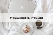 广州sem培训机构，广州cs培训