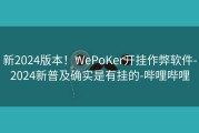 新2024版本！WePoKer开挂作弊软件-2024新普及确实是有挂的-哔哩哔哩