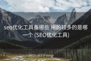 seo优化工具备哪些 用的较多的是哪一个 (SEO优化工具)