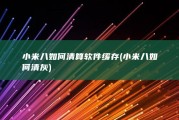 小米八如何清算软件缓存 (小米八如何清灰)