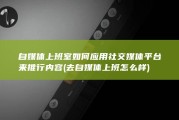 自媒体上班室如何应用社交媒体平台来推行内容 (去自媒体上班怎么样)