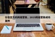 价值百万的网络营销，2019网络营销成功案例