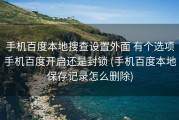 手机百度本地搜查设置外面 有个选项手机百度开启还是封锁 (手机百度本地保存记录怎么删除)