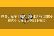 微信小程序个别人可以注册吗 (微信小程序个人开发者可以上架吗)
