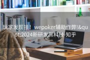 玩家发现挂！wepoker辅助作弊!&quot;2024新研发黑科技-知乎