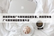 网络营销推广与策划课后题答案，网络营销推广与策划课后题答案大全