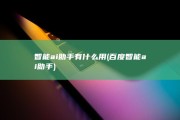 智能ai助手有什么用 (百度智能ai助手)