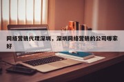 网络营销代理深圳，深圳网络营销的公司哪家好