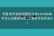 页面 新手如何创建亚马逊A kindle新手怎么创建亚马逊 (页面新手如何设计)