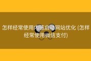 怎样经常使用内链启动网站优化 (怎样经常使用微信支付)