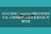 2024已更新！wepoker辅助作弊透视方法-大神揭秘2024新研发高科技-哔哩哔哩