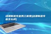 动漫制造专业务工前景 (动漫制造专业怎么样)