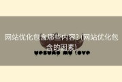 网站优化包含哪些内容? (网站优化包含的因素)