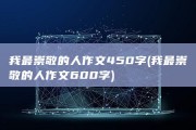 我最崇敬的人作文450字 (我最崇敬的人作文600字)