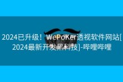 2024已升级！WePoKer透视软件网站[2024最新开发黑科技]-哔哩哔哩