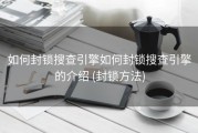 如何封锁搜查引擎如何封锁搜查引擎的介绍 (封锁方法)
