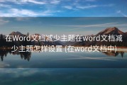 在Word文档减少主题在word文档减少主题怎样设置 (在word文档中)