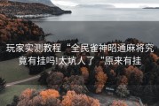 玩家实测教程“全民雀神昭通麻将究竟有挂吗!太坑人了“原来有挂