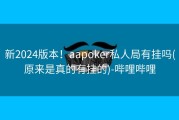 新2024版本！aapoker私人局有挂吗(原来是真的有挂的)-哔哩哔哩