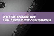 怎样了解alert的意思 alert是什么意思中文 (怎样了解案情的进展情况)